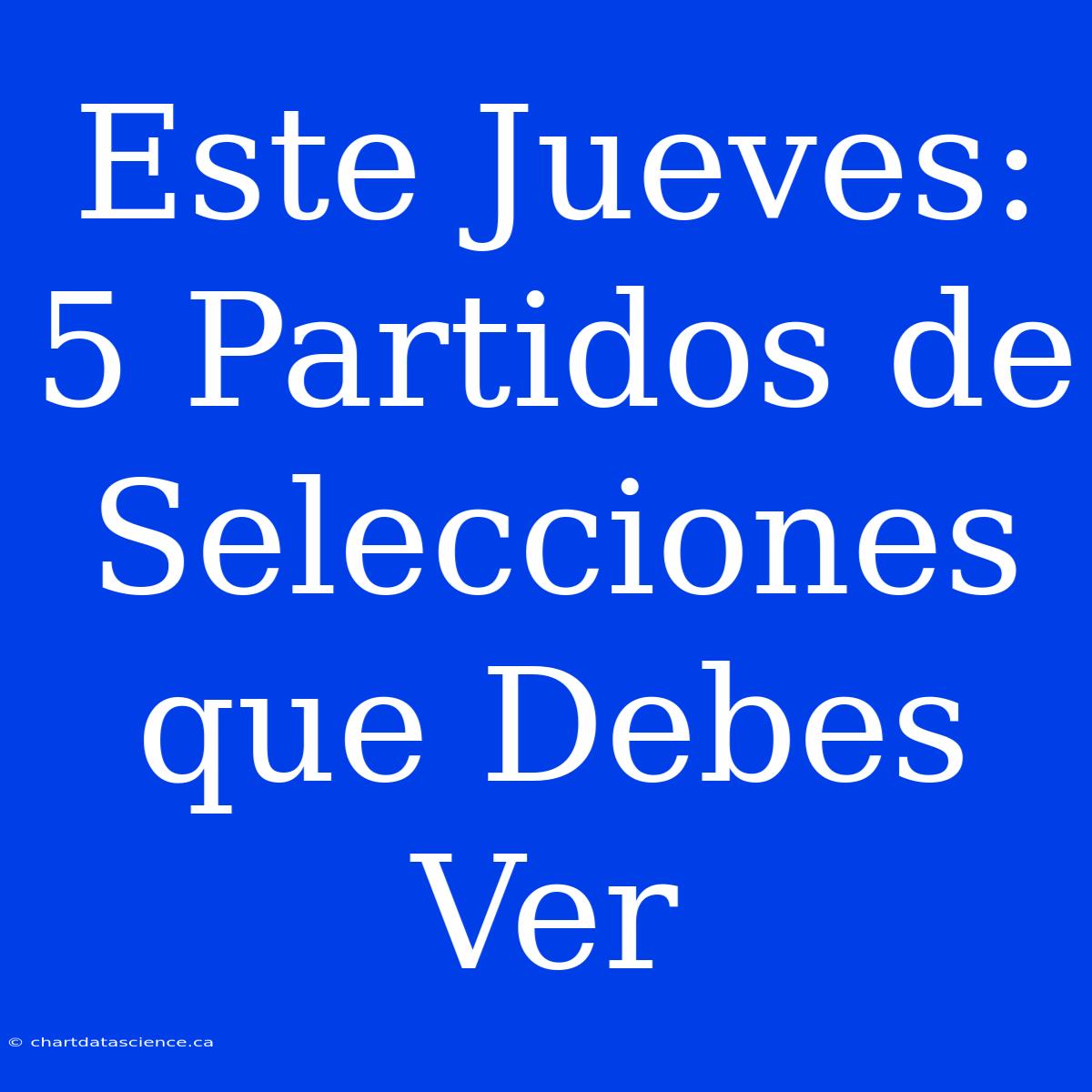 Este Jueves: 5 Partidos De Selecciones Que Debes Ver