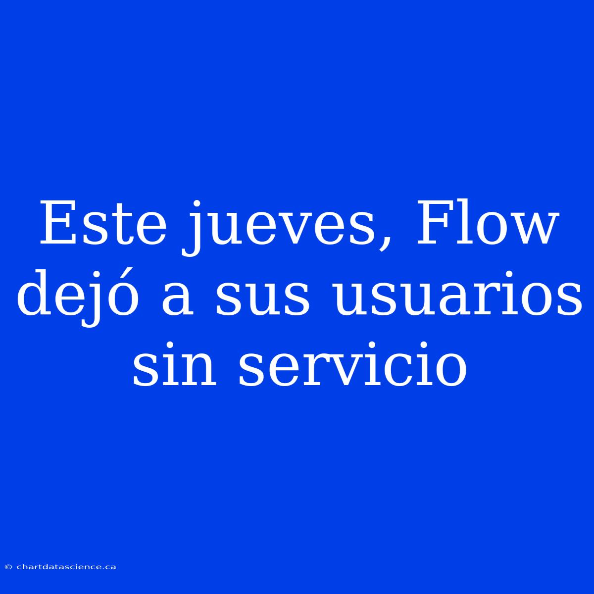 Este Jueves, Flow Dejó A Sus Usuarios Sin Servicio