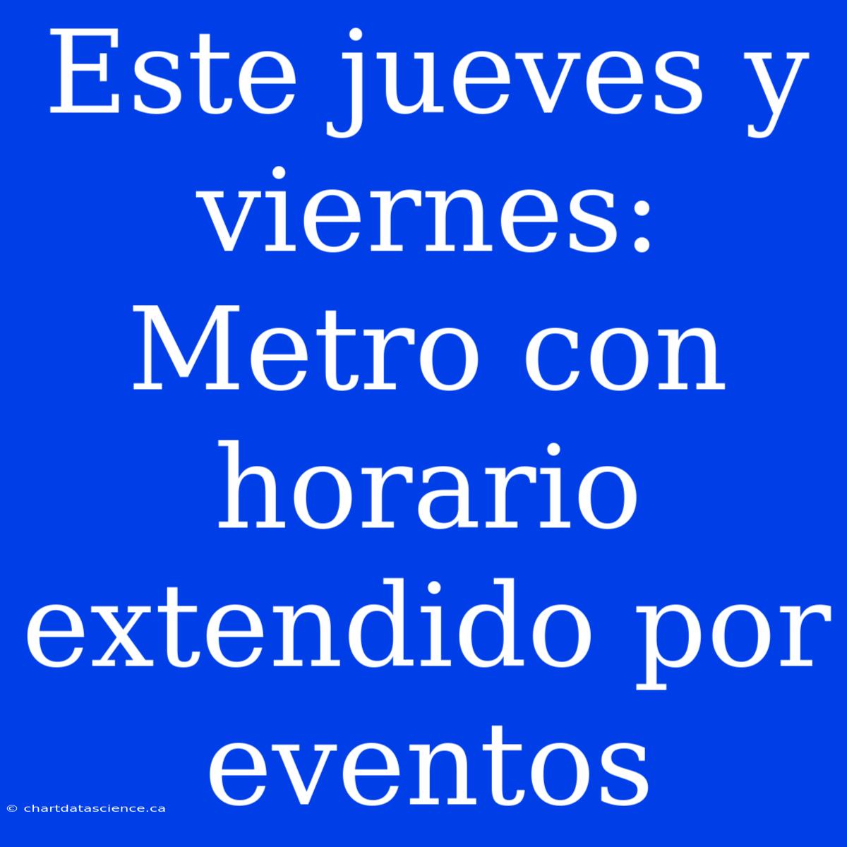 Este Jueves Y Viernes: Metro Con Horario Extendido Por Eventos