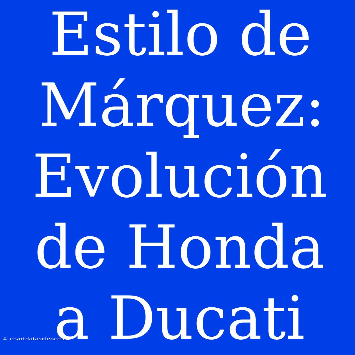 Estilo De Márquez: Evolución De Honda A Ducati