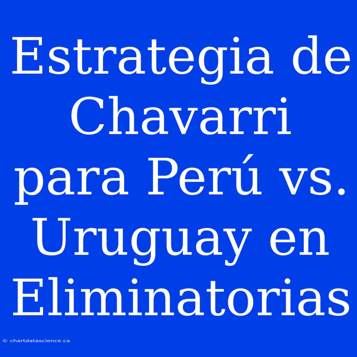 Estrategia De Chavarri Para Perú Vs. Uruguay En Eliminatorias