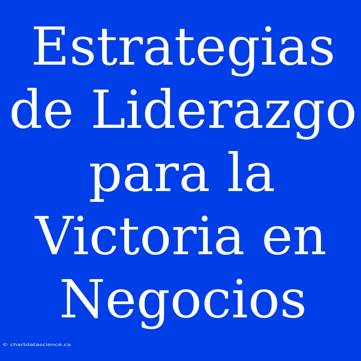 Estrategias De Liderazgo Para La Victoria En Negocios