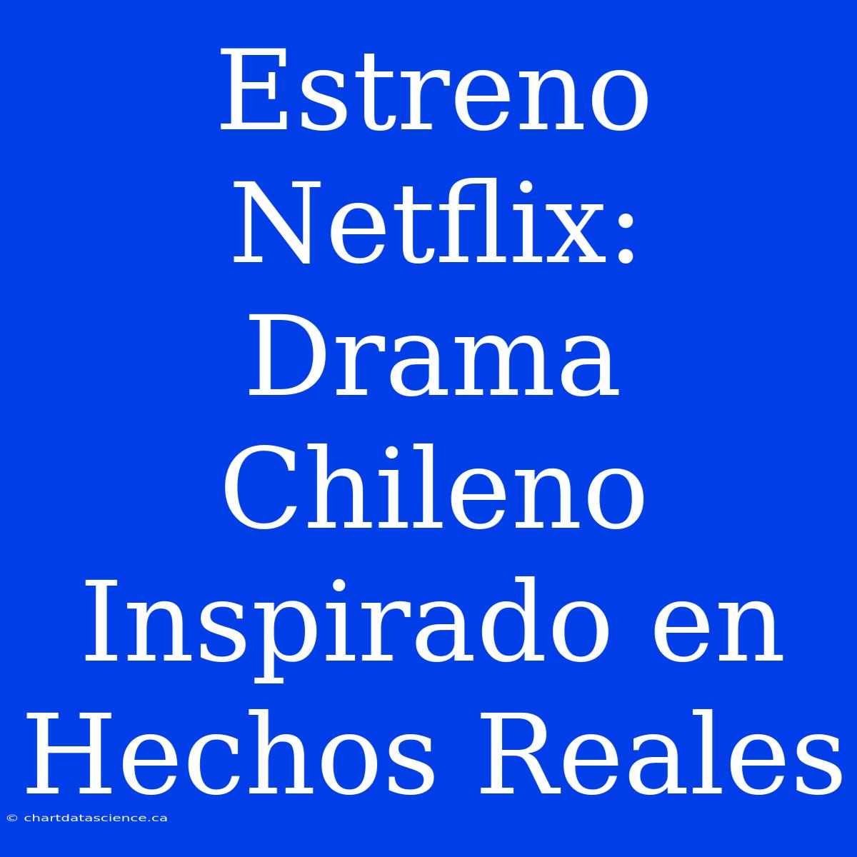 Estreno Netflix: Drama Chileno Inspirado En Hechos Reales