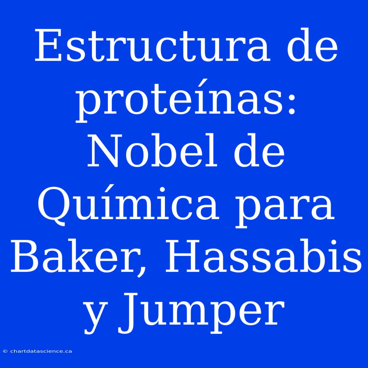 Estructura De Proteínas: Nobel De Química Para Baker, Hassabis Y Jumper