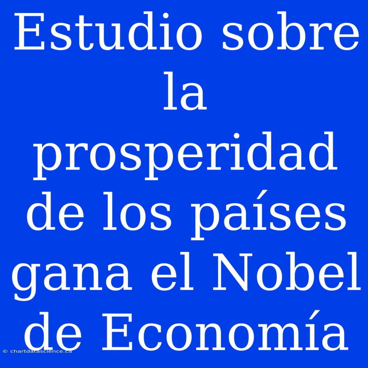 Estudio Sobre La Prosperidad De Los Países Gana El Nobel De Economía