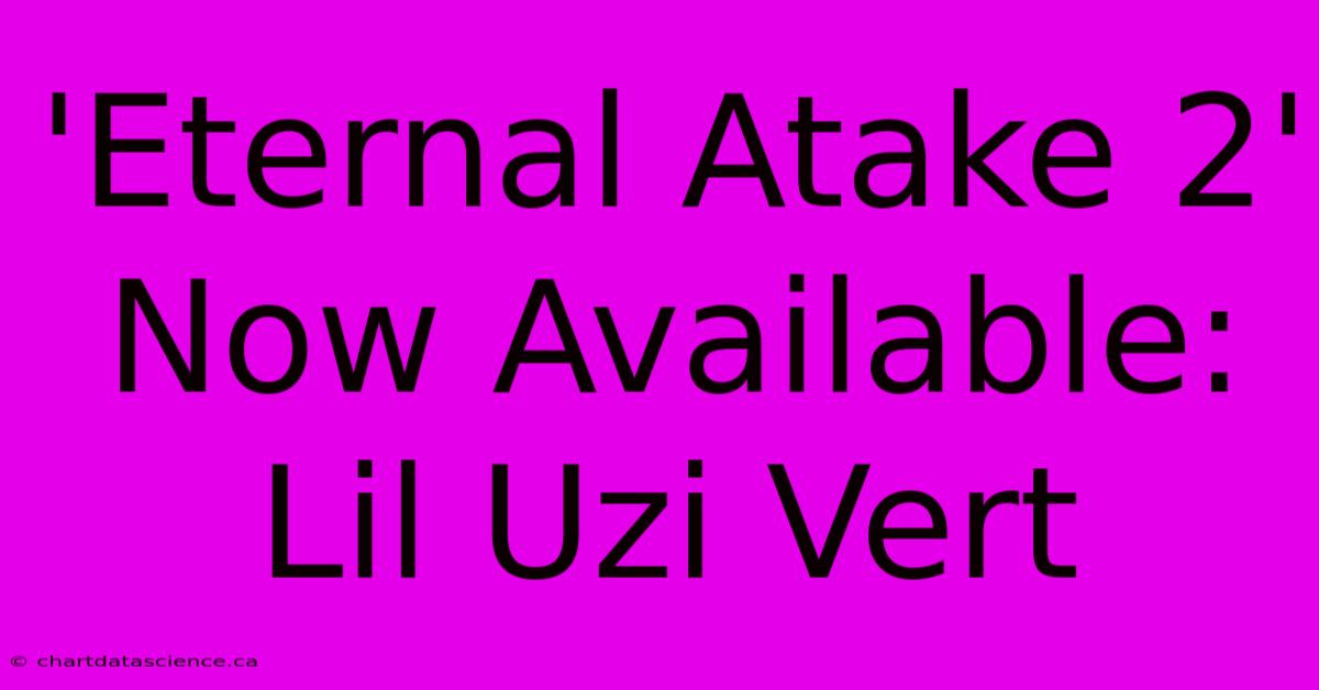 'Eternal Atake 2' Now Available: Lil Uzi Vert