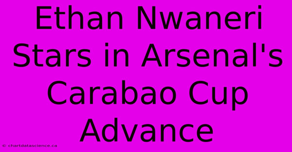 Ethan Nwaneri Stars In Arsenal's Carabao Cup Advance