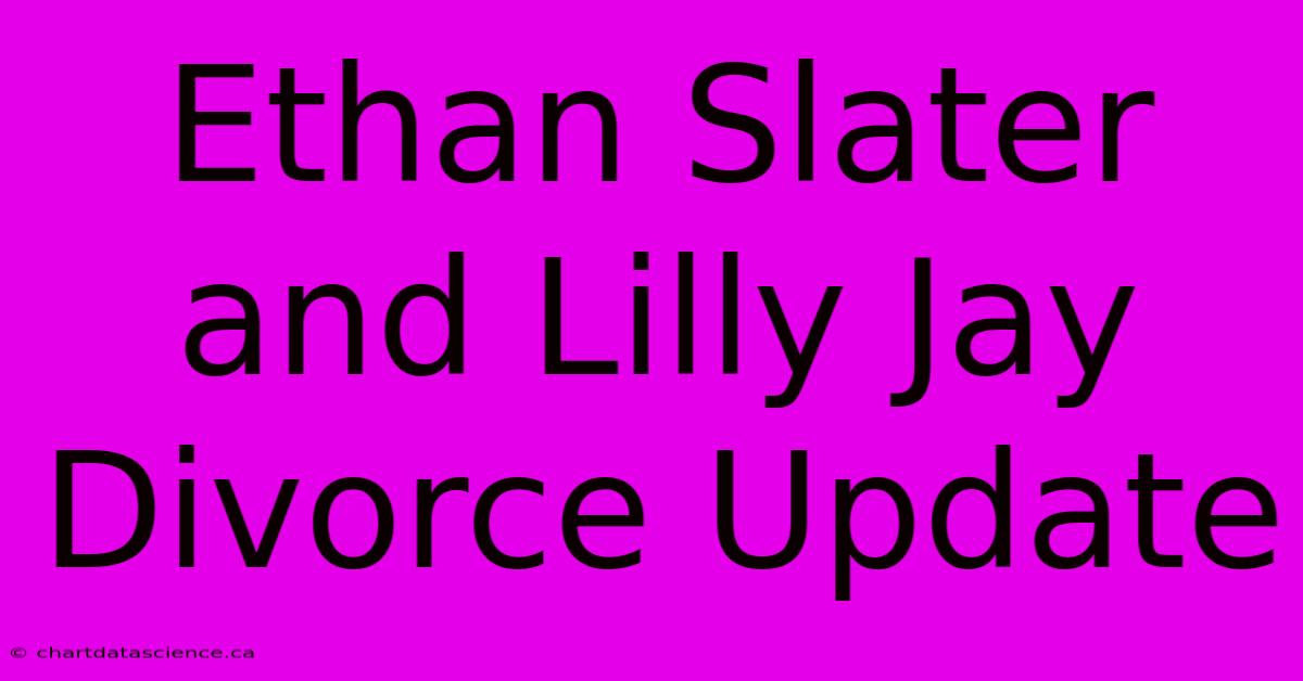 Ethan Slater And Lilly Jay Divorce Update