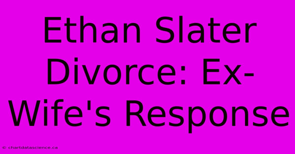 Ethan Slater Divorce: Ex-Wife's Response