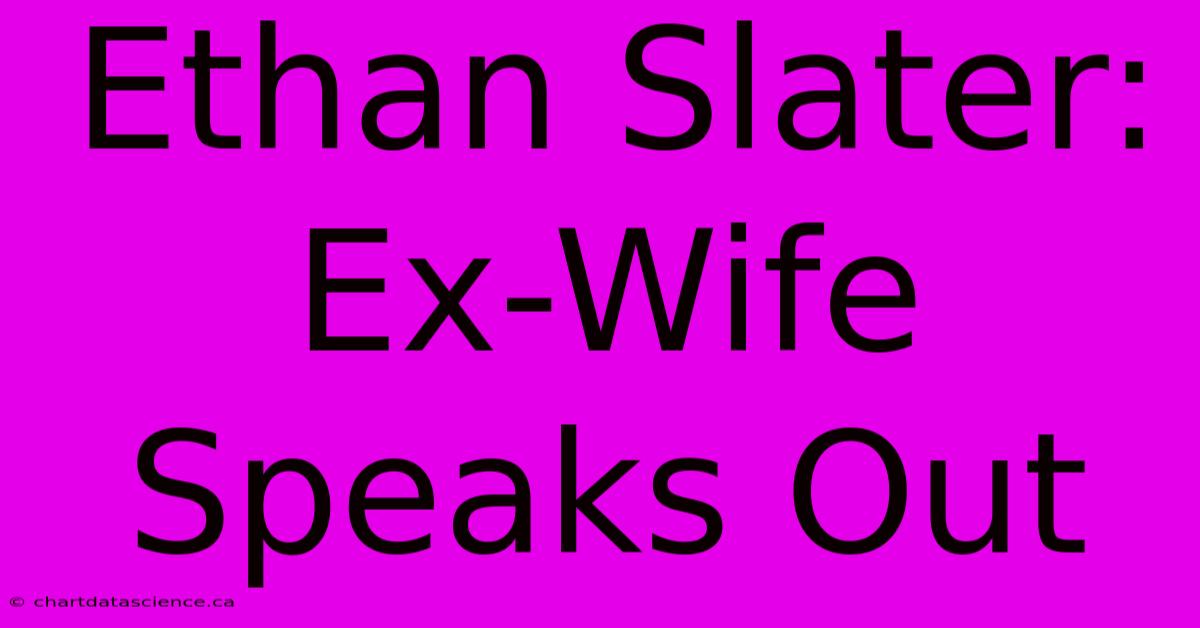 Ethan Slater: Ex-Wife Speaks Out