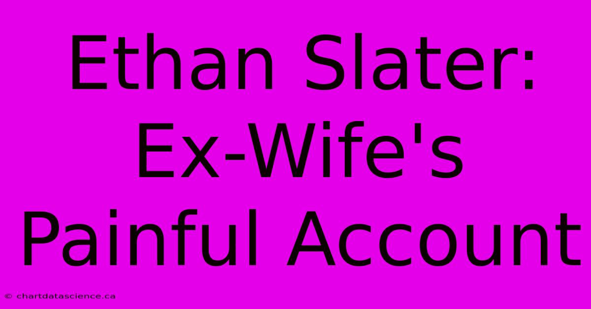 Ethan Slater: Ex-Wife's Painful Account