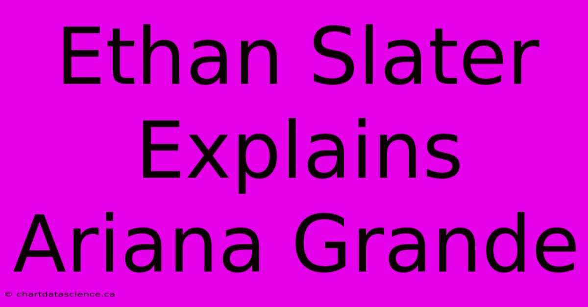 Ethan Slater Explains Ariana Grande