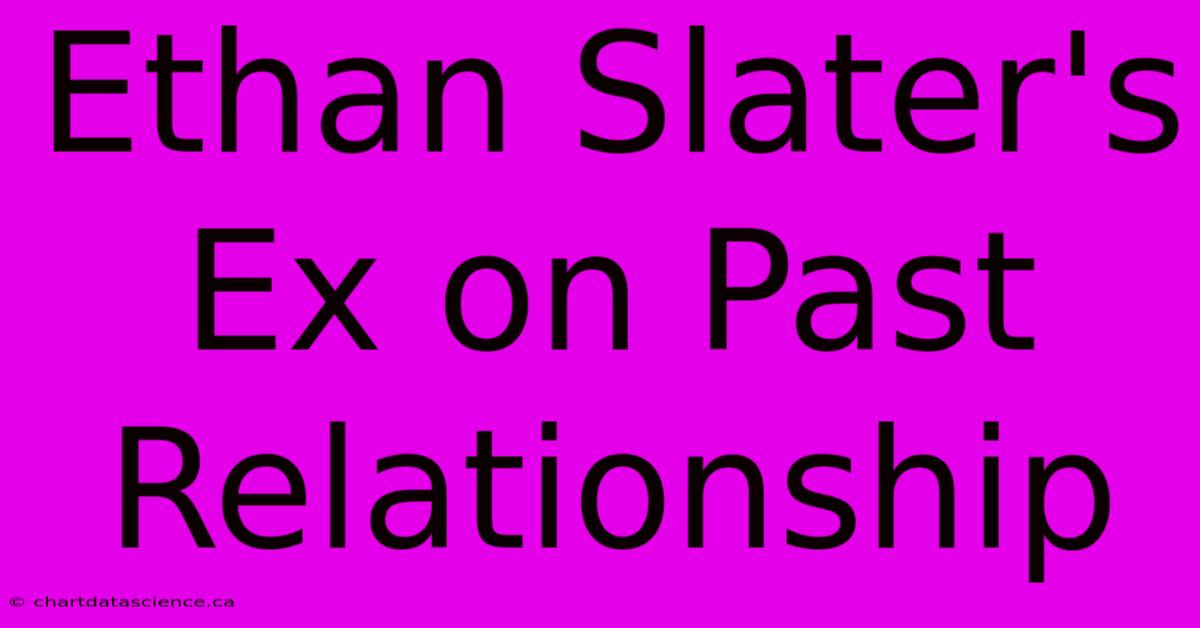 Ethan Slater's Ex On Past Relationship