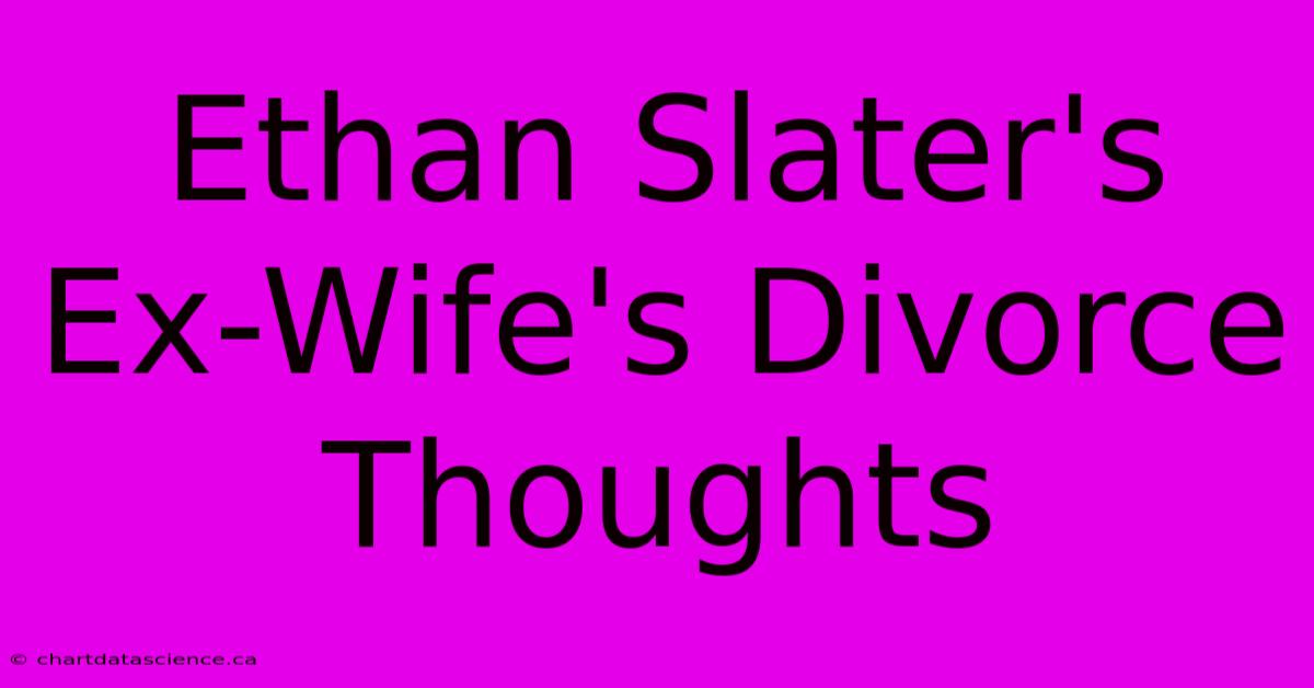 Ethan Slater's Ex-Wife's Divorce Thoughts