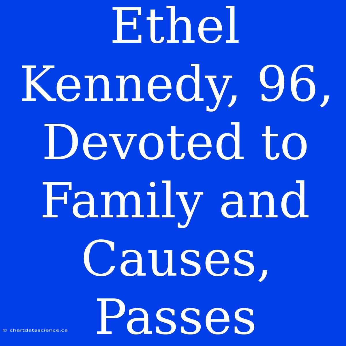 Ethel Kennedy, 96, Devoted To Family And Causes, Passes