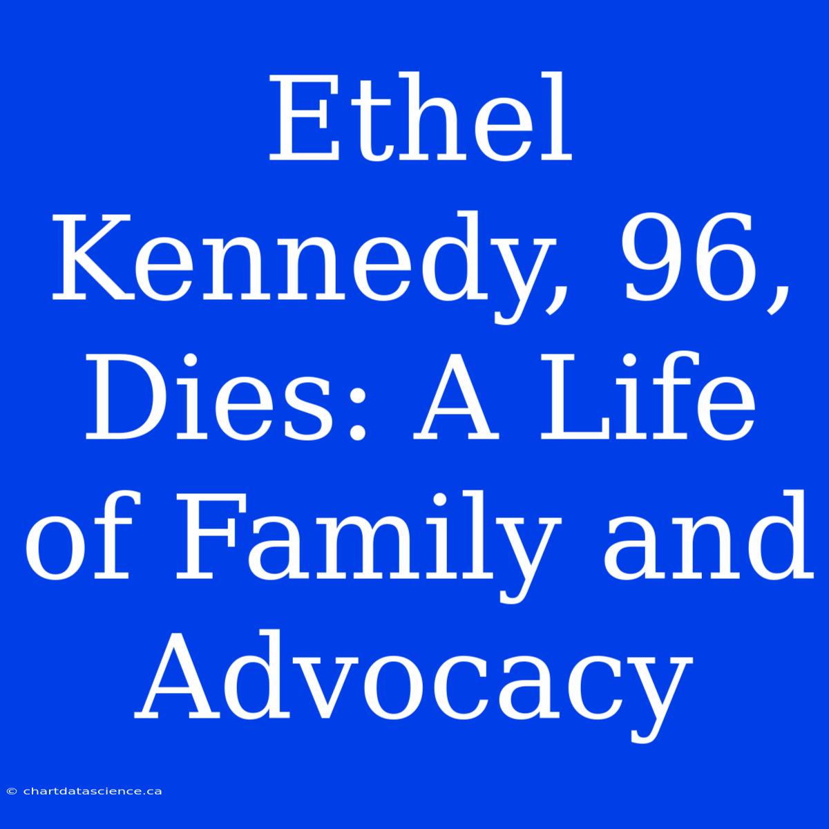 Ethel Kennedy, 96, Dies: A Life Of Family And Advocacy