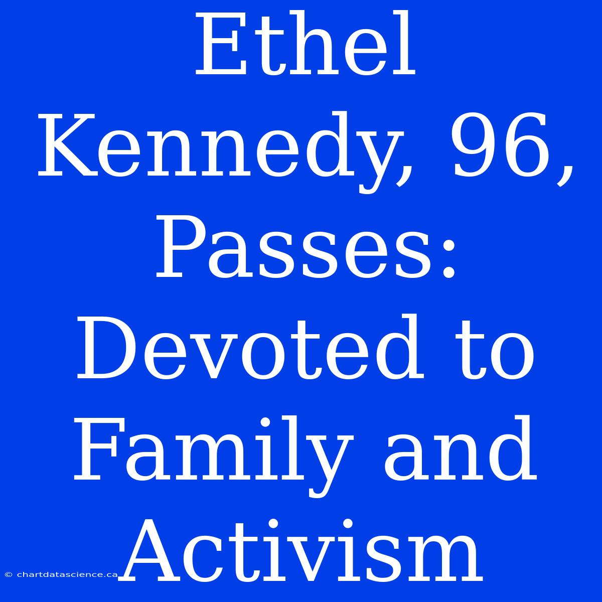 Ethel Kennedy, 96, Passes: Devoted To Family And Activism