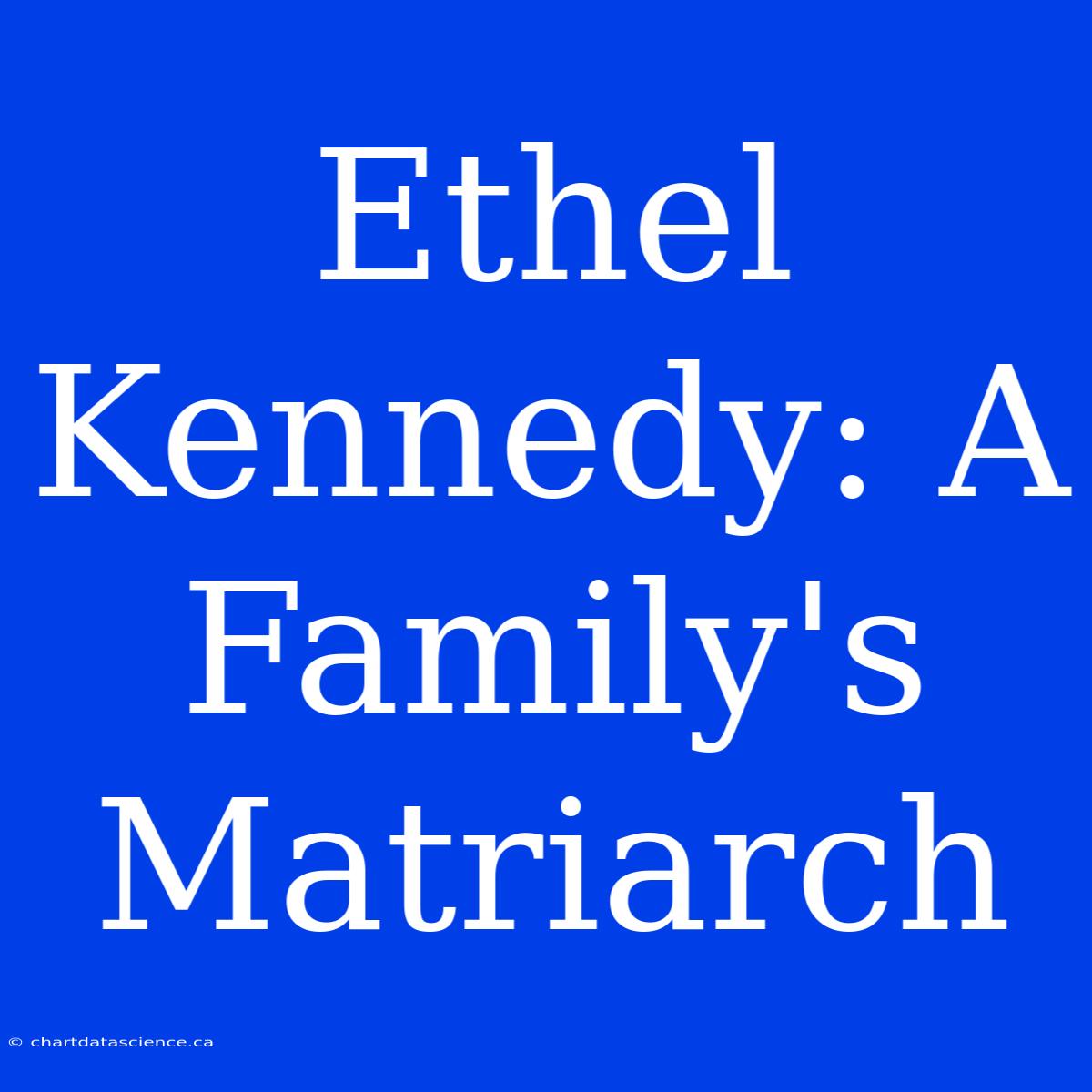 Ethel Kennedy: A Family's Matriarch