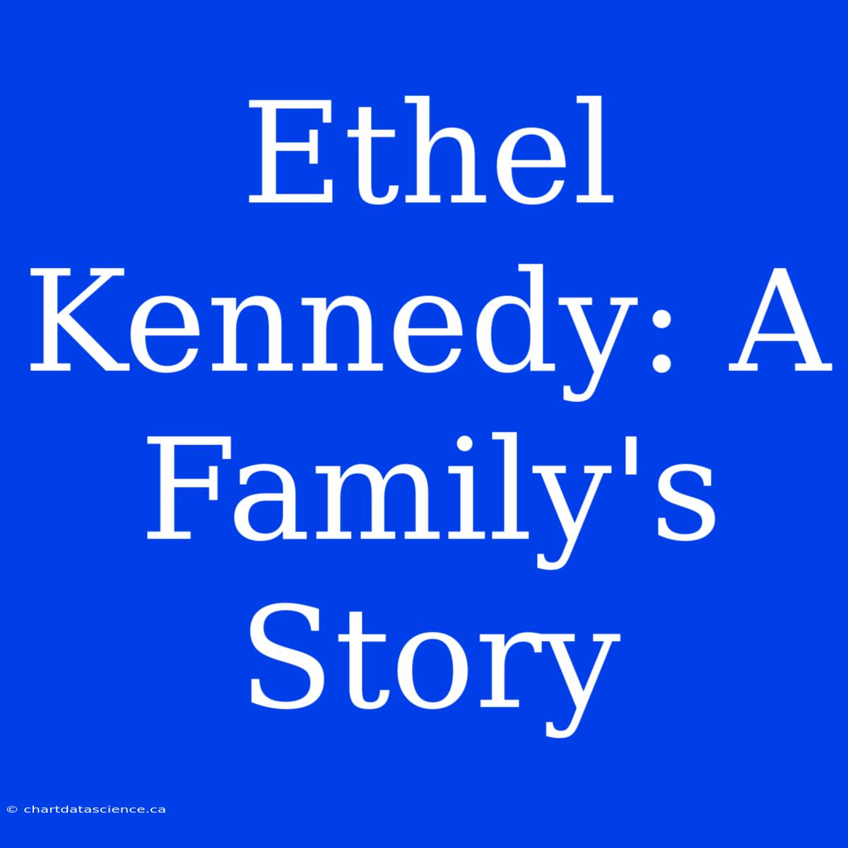 Ethel Kennedy: A Family's Story