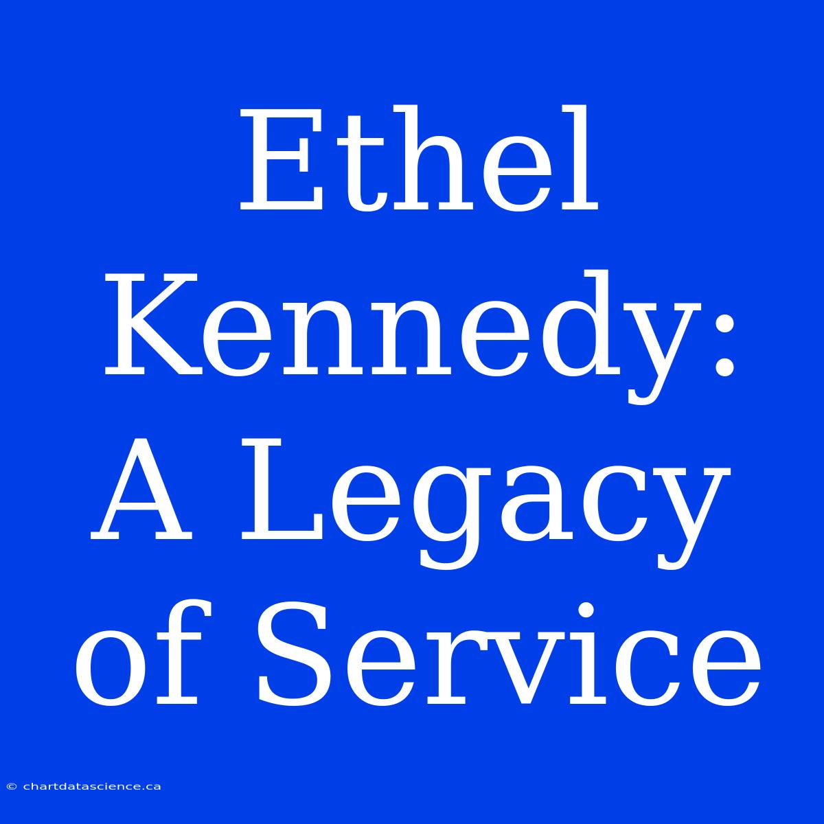 Ethel Kennedy:  A Legacy Of Service