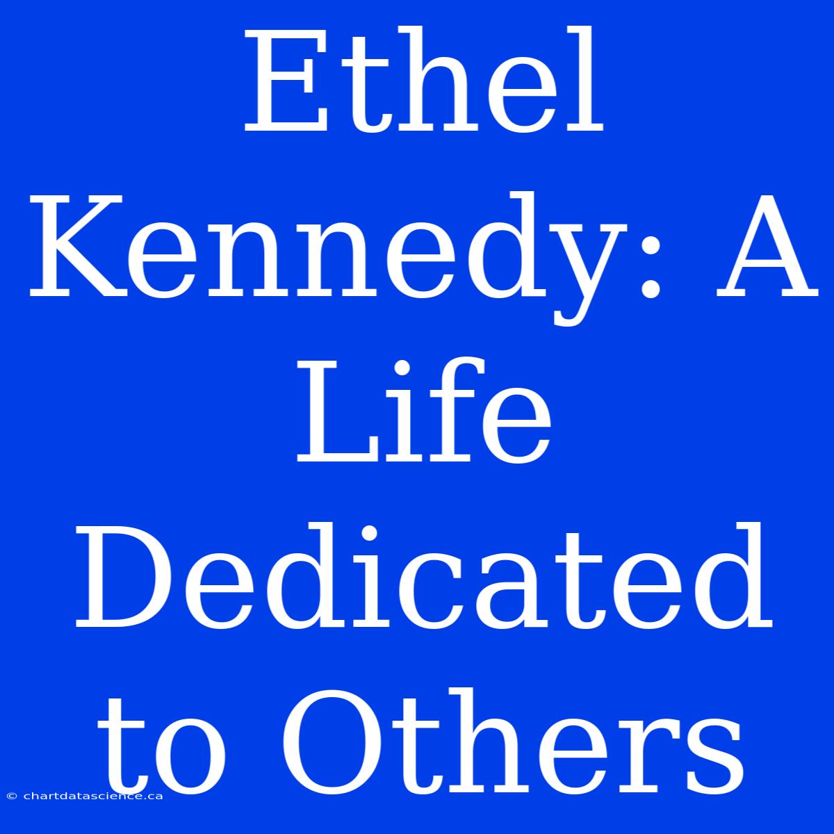 Ethel Kennedy: A Life Dedicated To Others