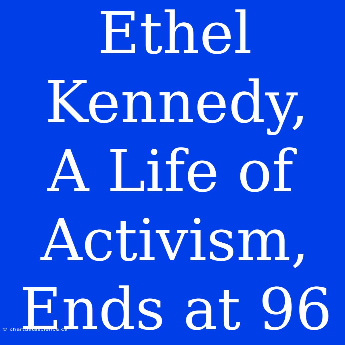 Ethel Kennedy,  A Life Of Activism, Ends At 96