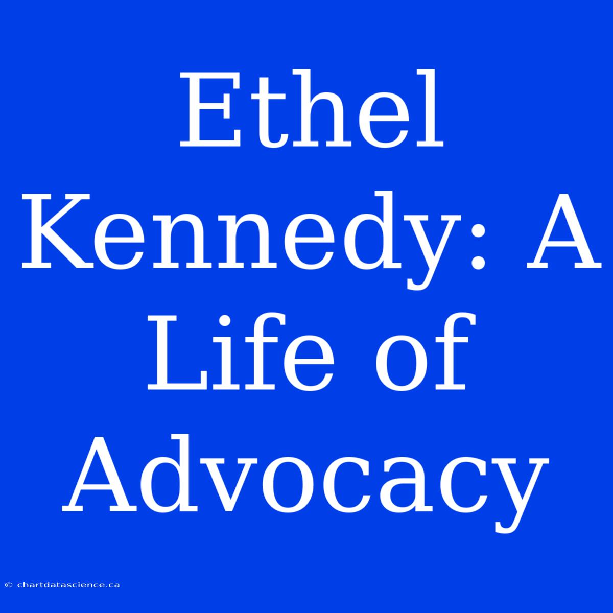 Ethel Kennedy: A Life Of Advocacy