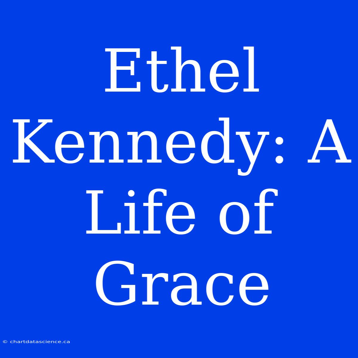 Ethel Kennedy: A Life Of Grace