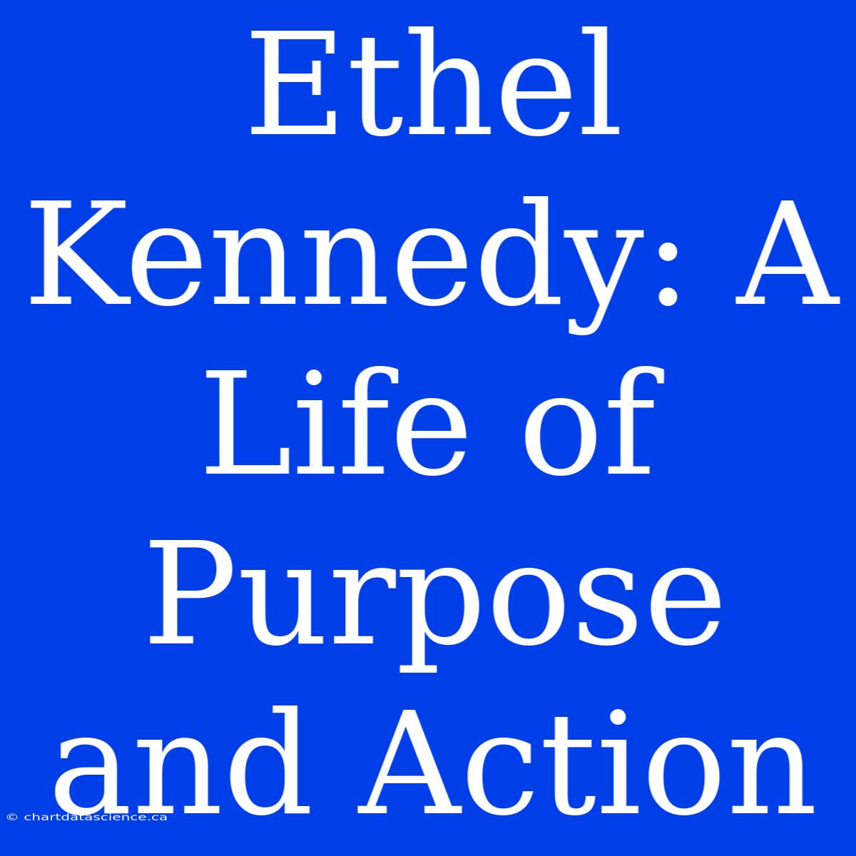 Ethel Kennedy: A Life Of Purpose And Action