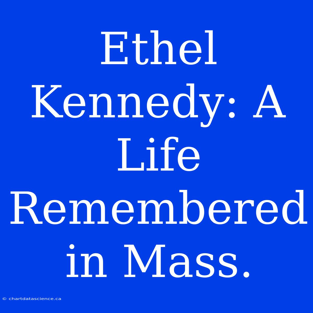 Ethel Kennedy: A Life Remembered In Mass.