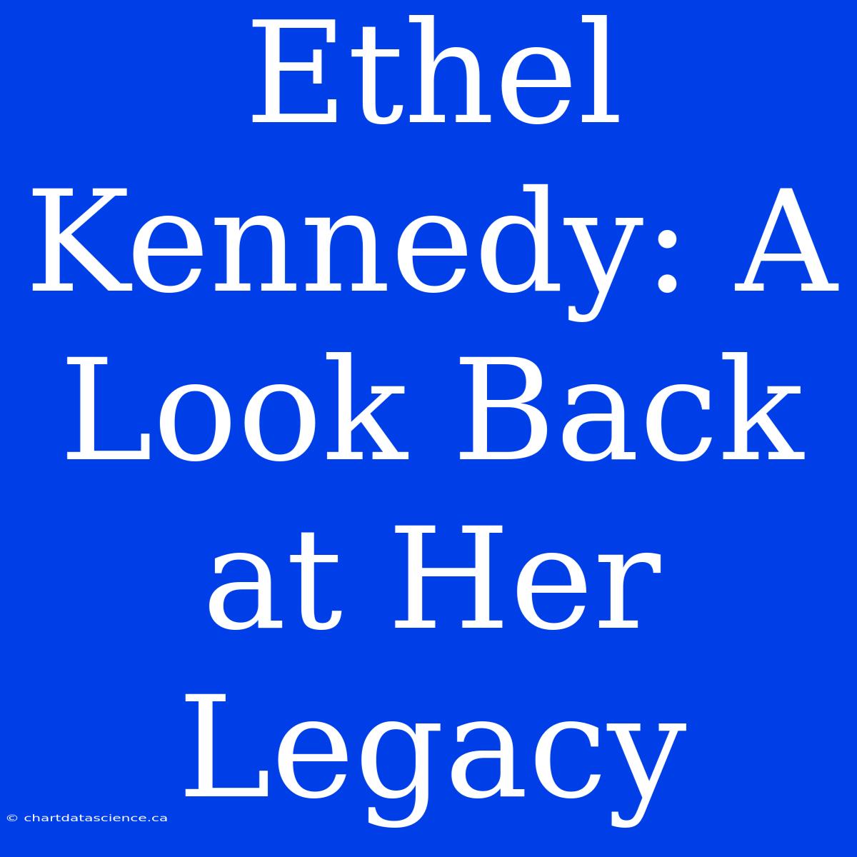 Ethel Kennedy: A Look Back At Her Legacy