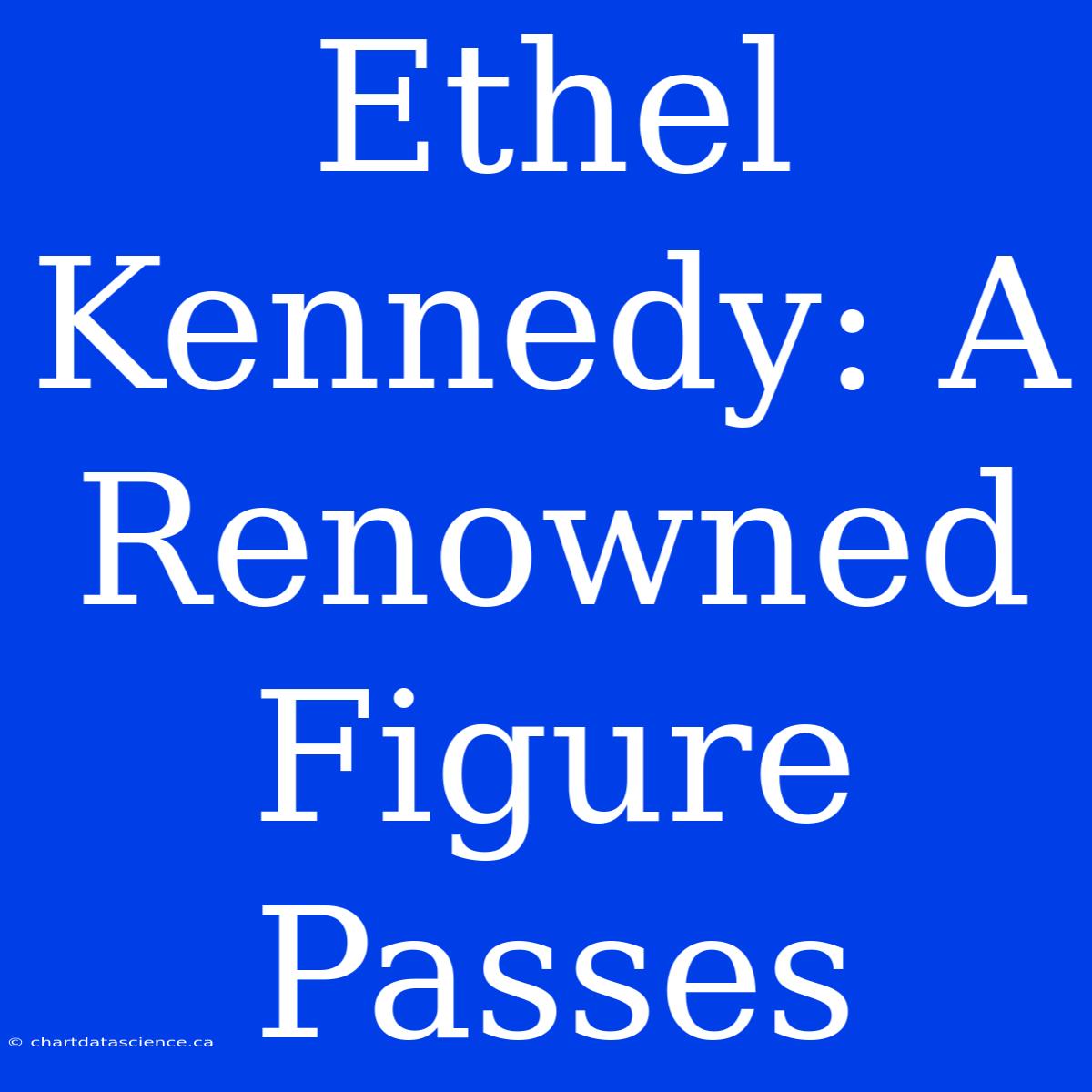 Ethel Kennedy: A Renowned Figure Passes