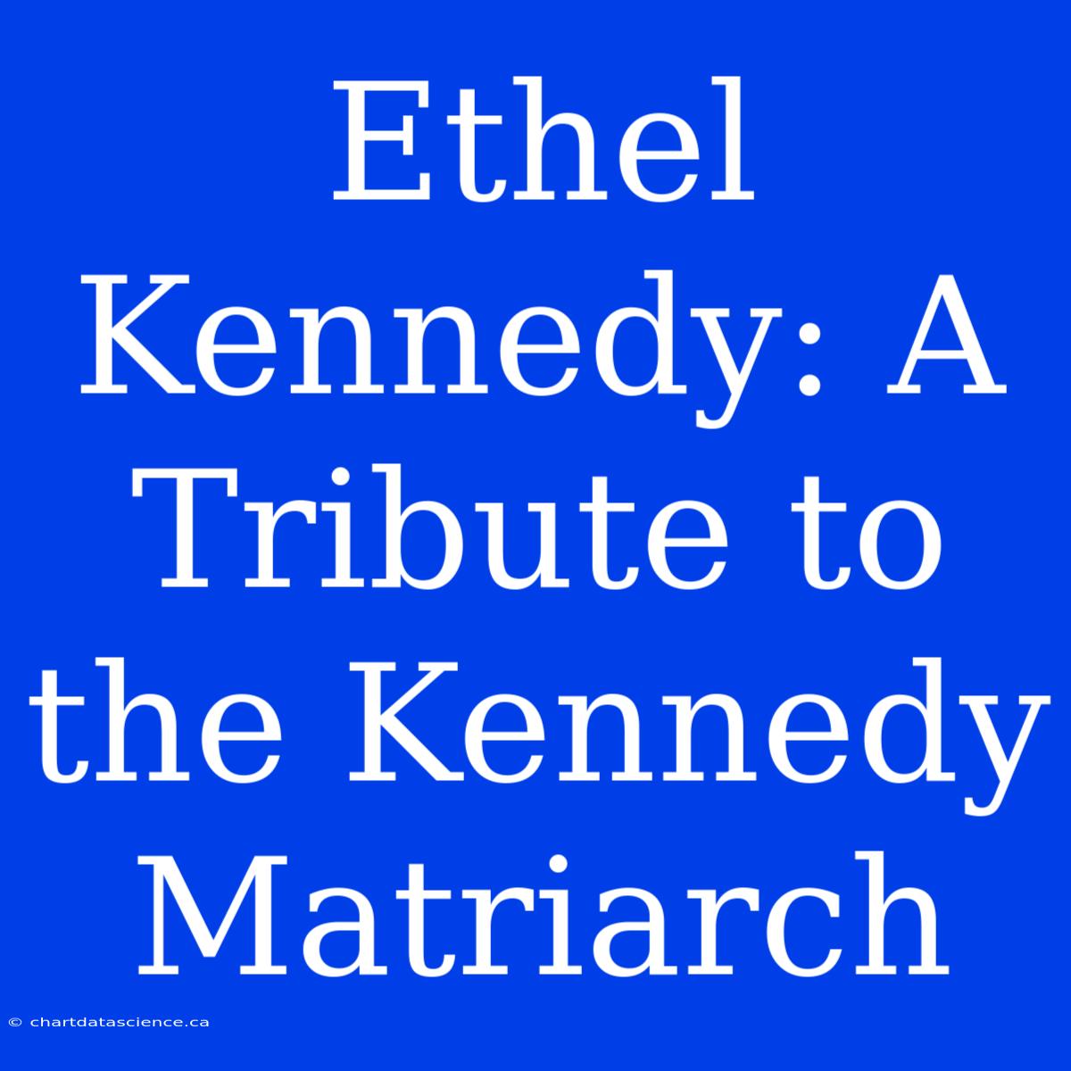 Ethel Kennedy: A Tribute To The Kennedy Matriarch