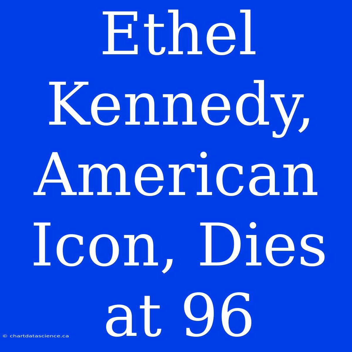 Ethel Kennedy, American Icon, Dies At 96