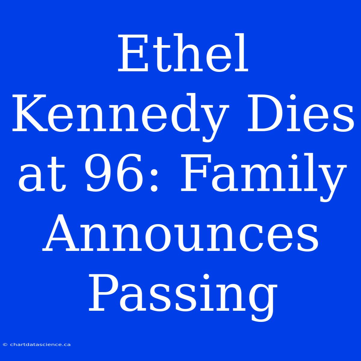 Ethel Kennedy Dies At 96: Family Announces Passing