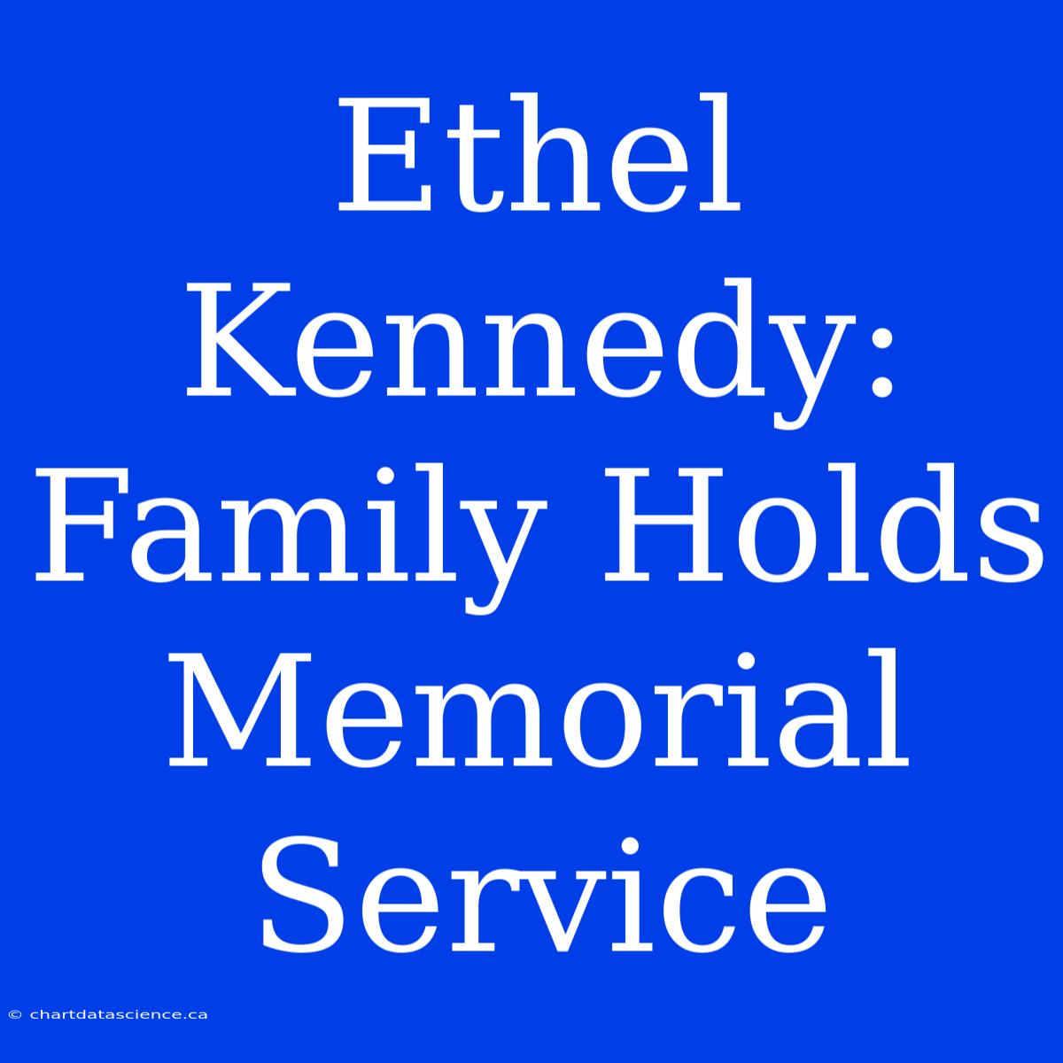 Ethel Kennedy: Family Holds Memorial Service