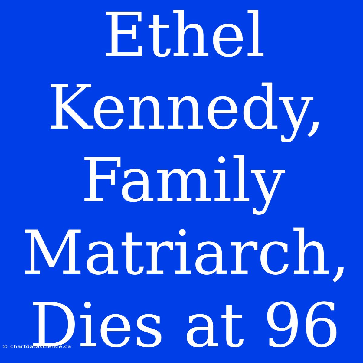 Ethel Kennedy,  Family Matriarch, Dies At 96