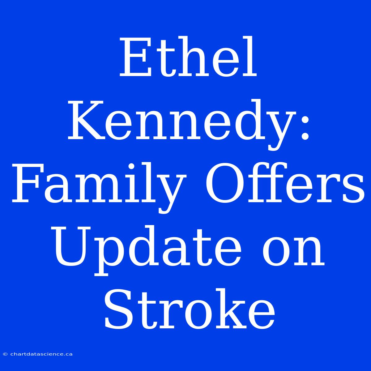 Ethel Kennedy: Family Offers Update On Stroke