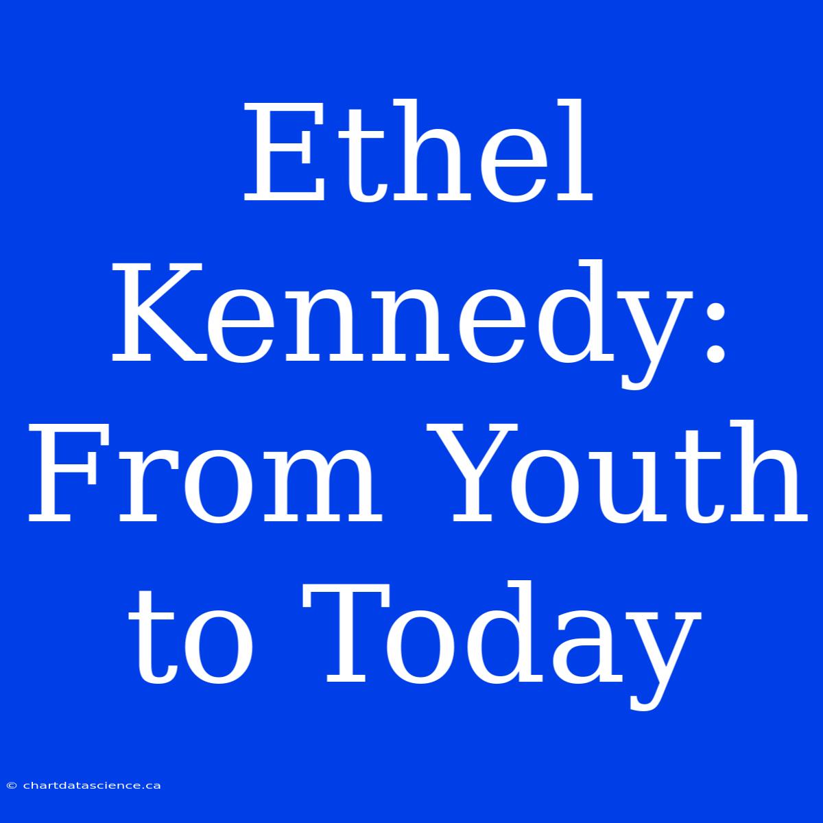 Ethel Kennedy: From Youth To Today