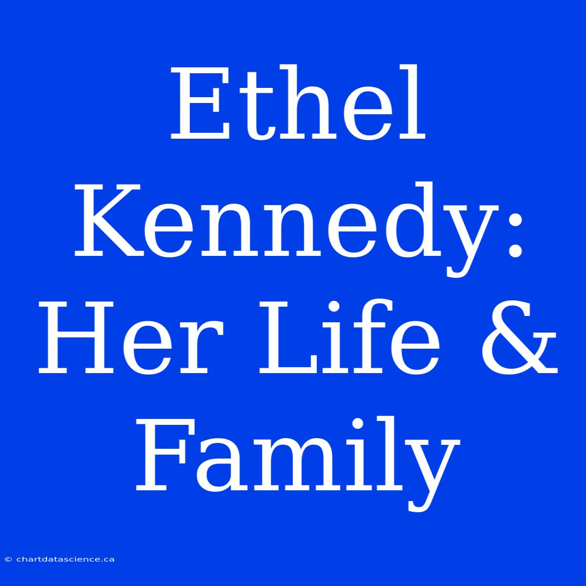 Ethel Kennedy:  Her Life & Family