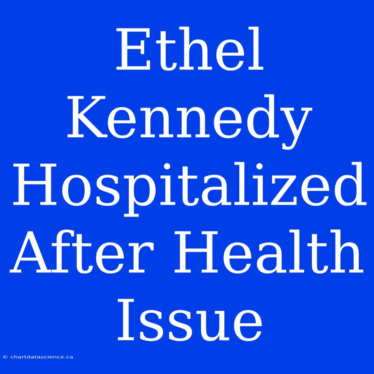 Ethel Kennedy Hospitalized After Health Issue