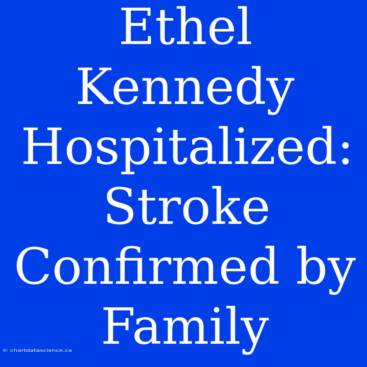 Ethel Kennedy Hospitalized: Stroke Confirmed By Family