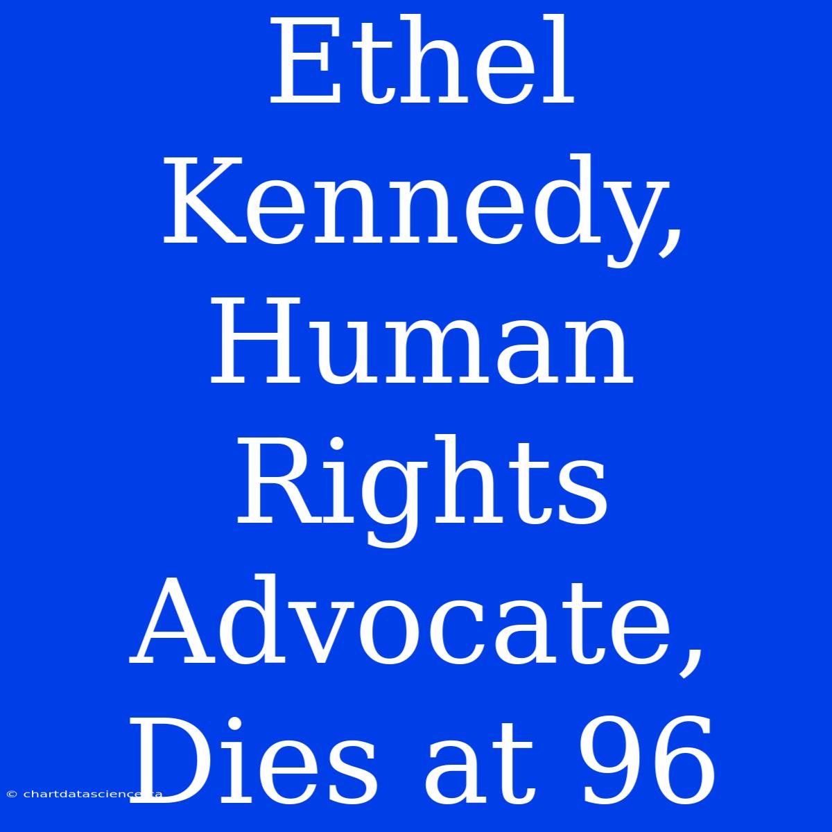 Ethel Kennedy, Human Rights Advocate, Dies At 96