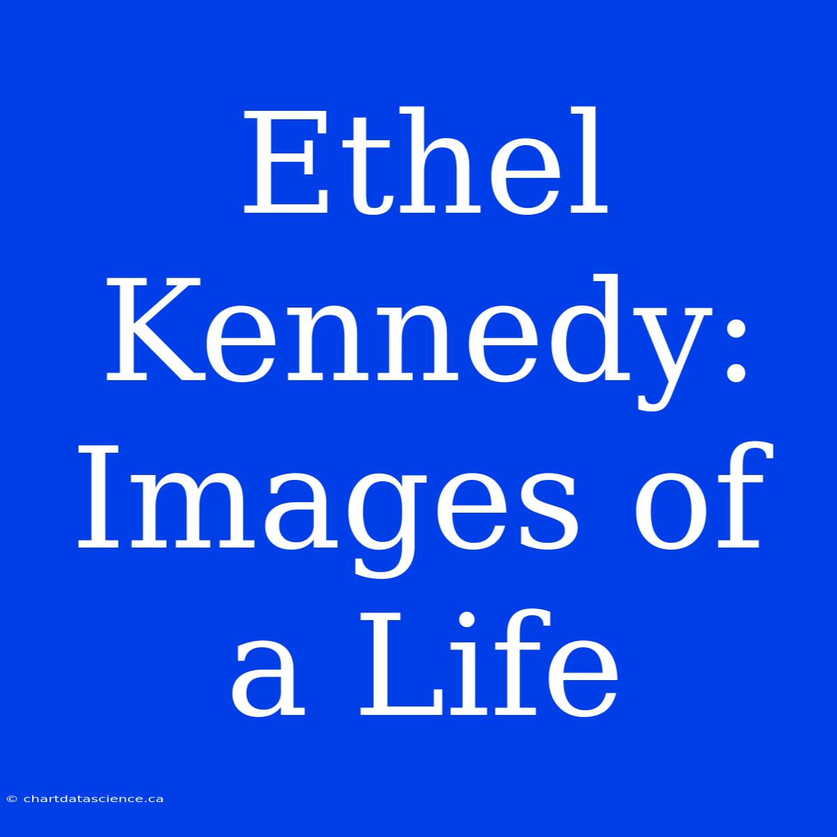 Ethel Kennedy: Images Of A Life