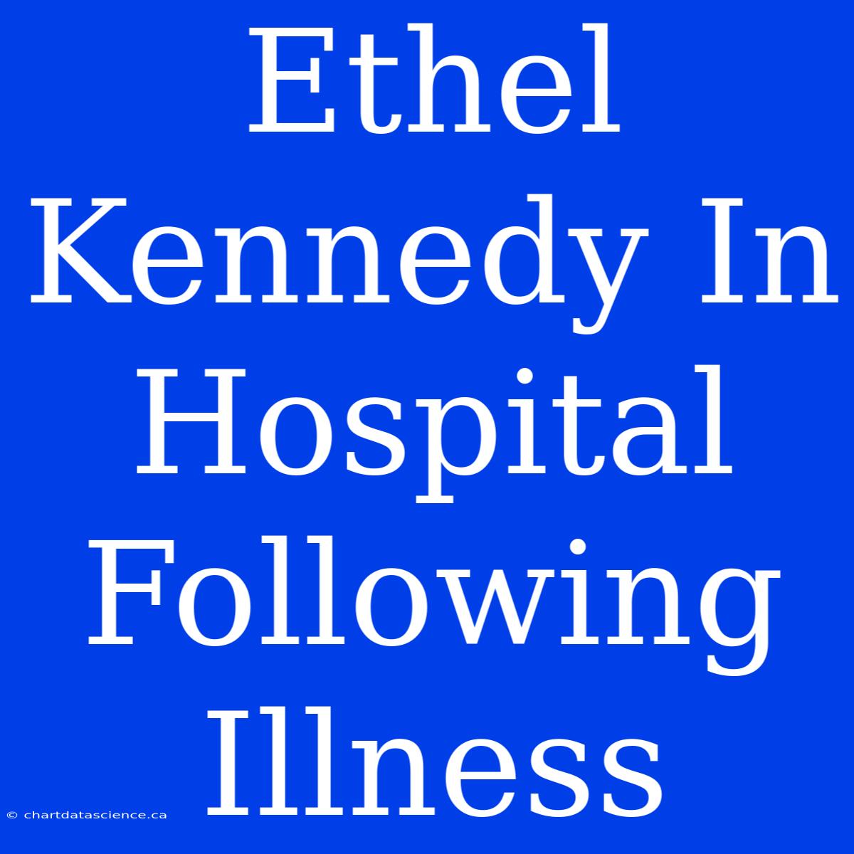 Ethel Kennedy In Hospital Following Illness