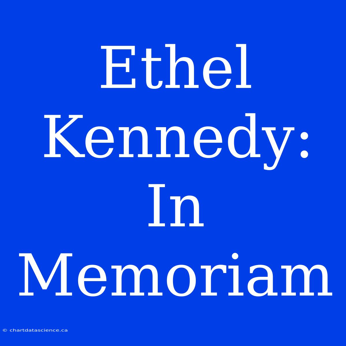 Ethel Kennedy: In Memoriam