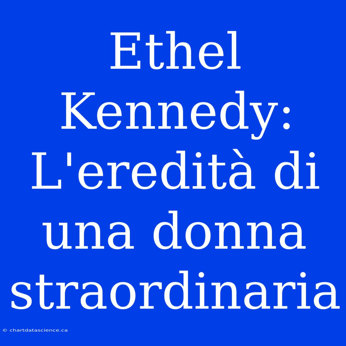 Ethel Kennedy: L'eredità Di Una Donna Straordinaria