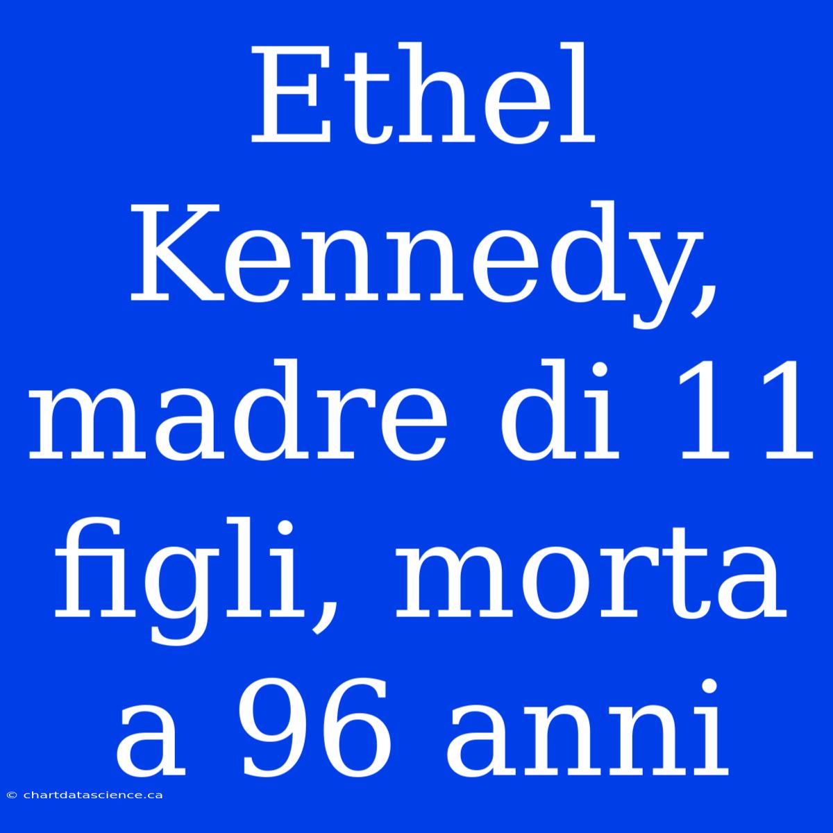 Ethel Kennedy, Madre Di 11 Figli, Morta A 96 Anni