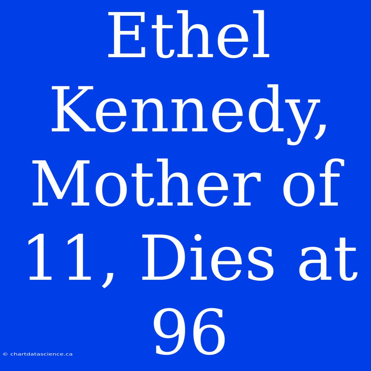 Ethel Kennedy, Mother Of 11, Dies At 96