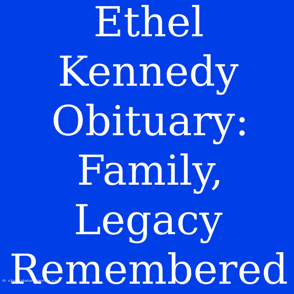 Ethel Kennedy Obituary: Family, Legacy Remembered